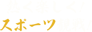 熱く楽しく!スポーツ観戦!