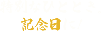 特別なひととき。記念日に!